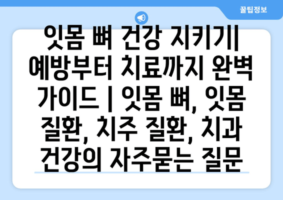 잇몸 뼈 건강 지키기| 예방부터 치료까지 완벽 가이드 | 잇몸 뼈, 잇몸 질환, 치주 질환, 치과 건강