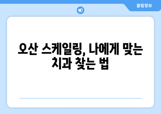 오산 스케일링 잇몸 치료, 주의해야 할 점 5가지 | 잇몸 건강, 치주 질환, 치과 선택 팁