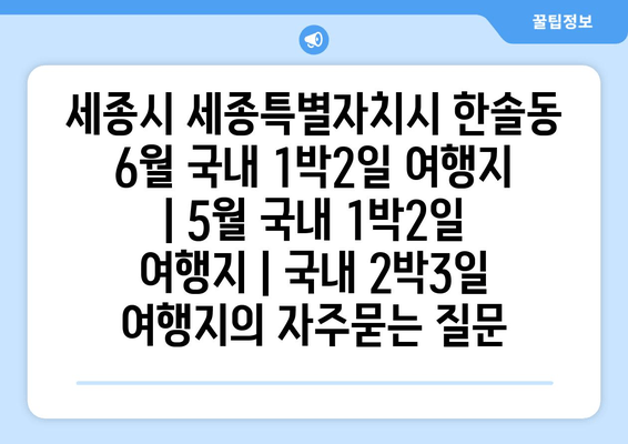 세종시 세종특별자치시 한솔동 6월 국내 1박2일 여행지 | 5월 국내 1박2일 여행지 | 국내 2박3일 여행지