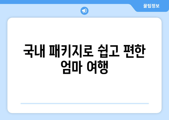 국내 패키지로 쉽고 편한 엄마 여행