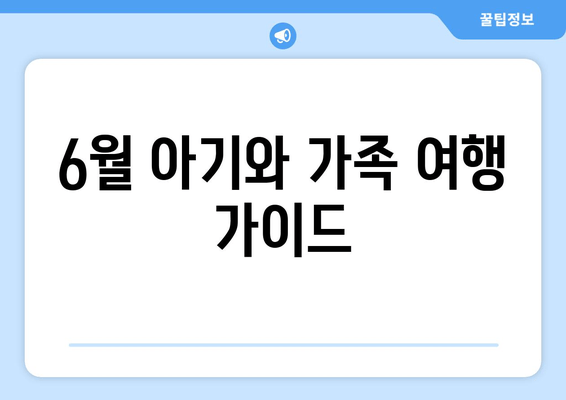 6월 아기와 가족 여행 가이드