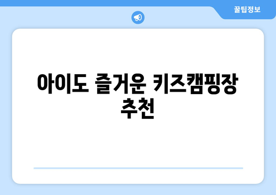 아이도 즐거운 키즈캠핑장 추천