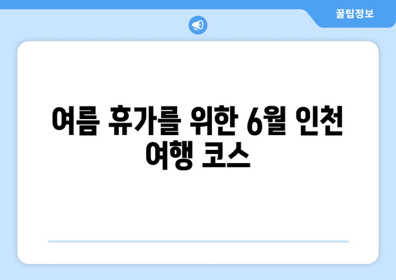 여름 휴가를 위한 6월 인천 여행 코스