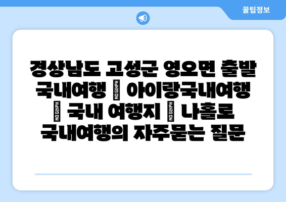 경상남도 고성군 영오면 출발 국내여행 | 아이랑국내여행 | 국내 여행지 | 나홀로 국내여행