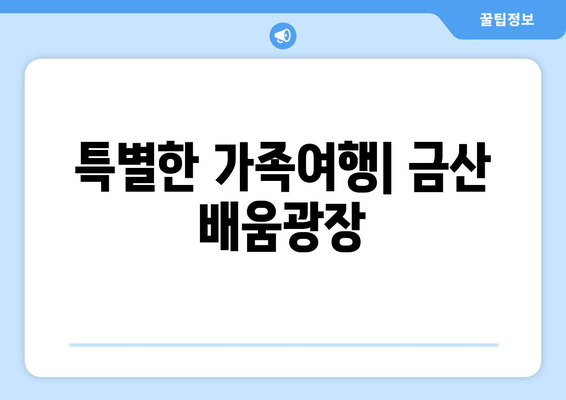 특별한 가족여행| 금산 배움광장