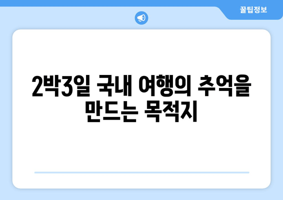 2박3일 국내 여행의 추억을 만드는 목적지