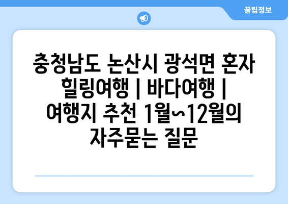 충청남도 논산시 광석면 혼자 힐링여행 | 바다여행 | 여행지 추천 1월~12월