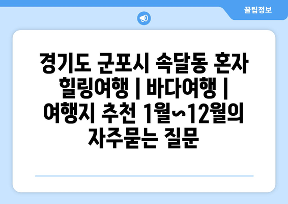 경기도 군포시 속달동 혼자 힐링여행 | 바다여행 | 여행지 추천 1월~12월