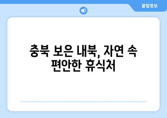 충북 보은 내북, 자연 속 편안한 휴식처