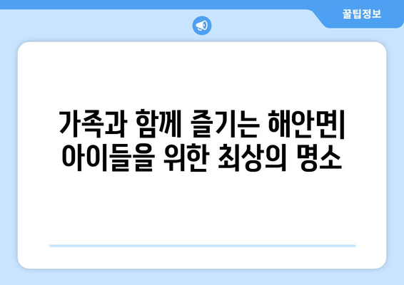 가족과 함께 즐기는 해안면| 아이들을 위한 최상의 명소