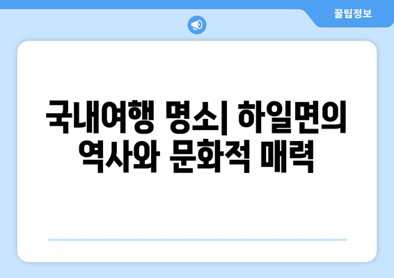 국내여행 명소 | 하일면의 역사와 문화적 매력