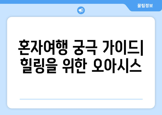 혼자여행 궁극 가이드| 힐링을 위한 오아시스