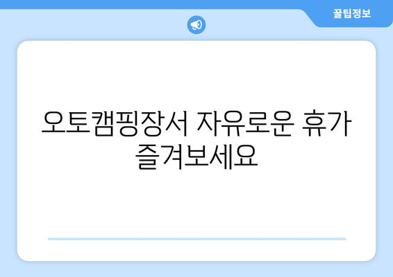 오토캠핑장서 자유로운 휴가 즐겨보세요