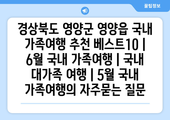 경상북도 영양군 영양읍 국내 가족여행 추천 베스트10 | 6월 국내 가족여행 | 국내 대가족 여행 | 5월 국내 가족여행