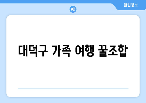 대덕구 가족 여행 꿀조합