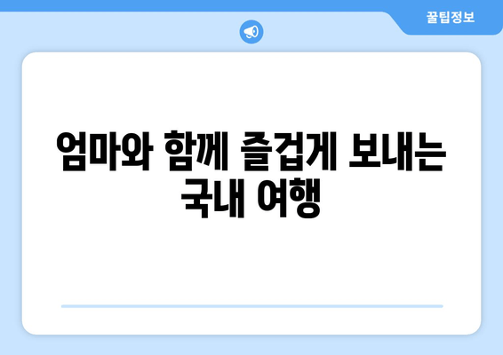 엄마와 함께 즐겁게 보내는 국내 여행