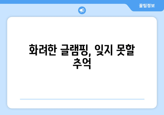 화려한 글램핑, 잊지 못할 추억