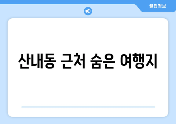 산내동 근처 숨은 여행지