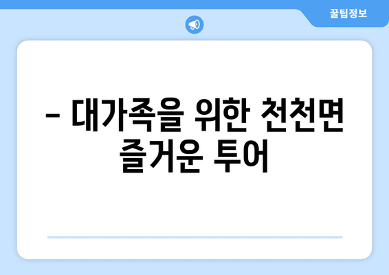 - 대가족을 위한 천천면 즐거운 투어