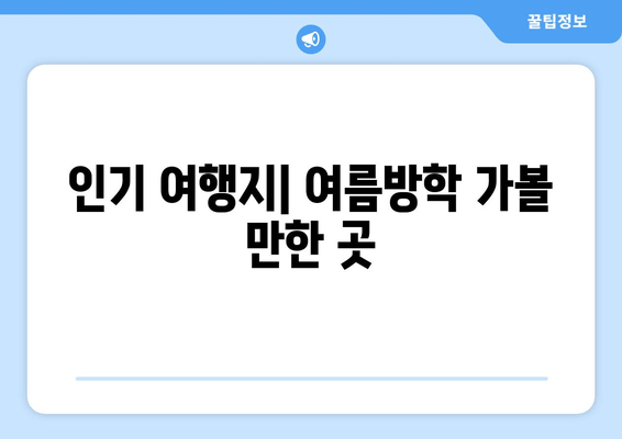 인기 여행지| 여름방학 가볼 만한 곳