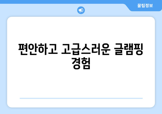 편안하고 고급스러운 글램핑 경험