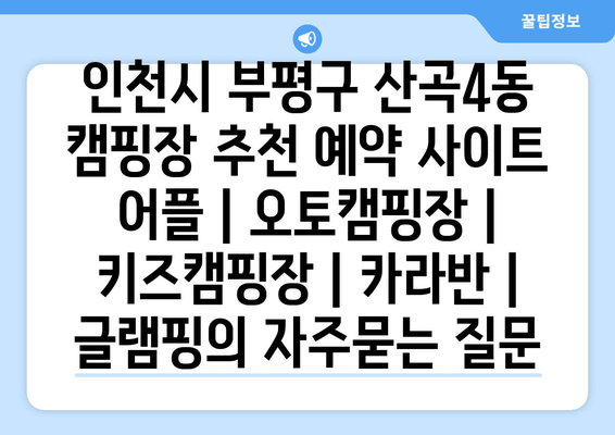 인천시 부평구 산곡4동 캠핑장 추천 예약 사이트 어플 | 오토캠핑장 | 키즈캠핑장 | 카라반 | 글램핑