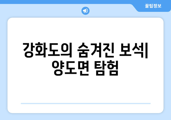 강화도의 숨겨진 보석| 양도면 탐험