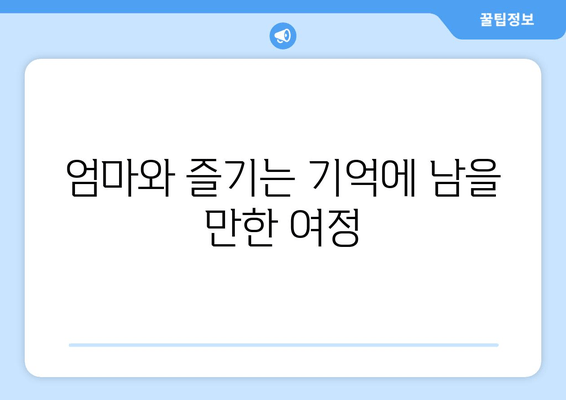 엄마와 즐기는 기억에 남을 만한 여정