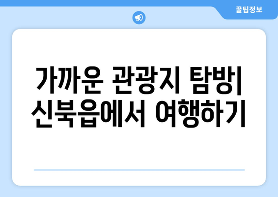 가까운 관광지 탐방| 신북읍에서 여행하기