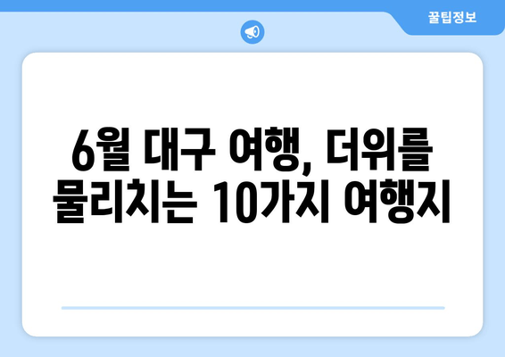 6월 대구 여행, 더위를 물리치는 10가지 여행지