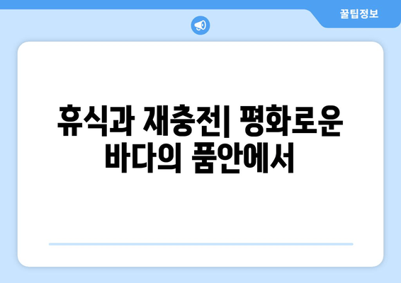 휴식과 재충전| 평화로운 바다의 품안에서