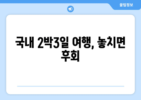 국내 2박3일 여행, 놓치면 후회