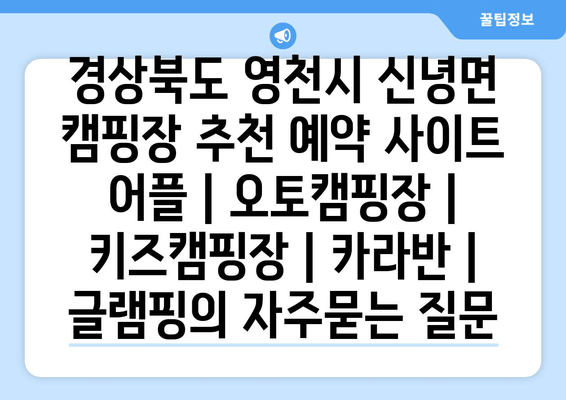 경상북도 영천시 신녕면 캠핑장 추천 예약 사이트 어플 | 오토캠핑장 | 키즈캠핑장 | 카라반 | 글램핑