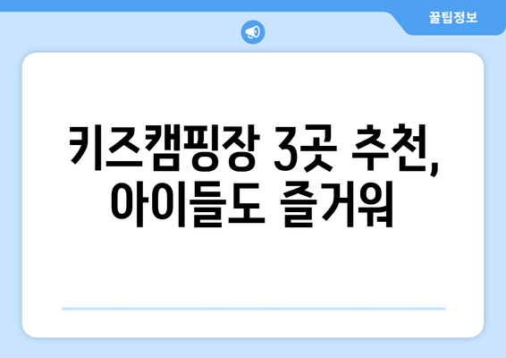 키즈캠핑장 3곳 추천, 아이들도 즐거워