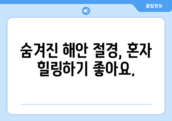 숨겨진 해안 절경, 혼자 힐링하기 좋아요.