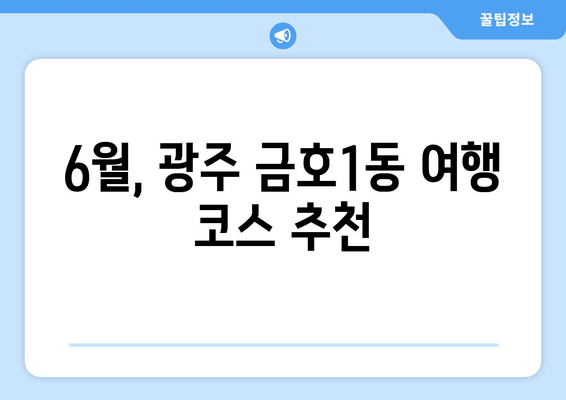 6월, 광주 금호1동 여행 코스 추천