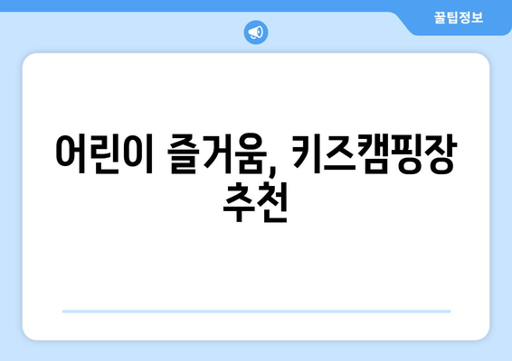 어린이 즐거움, 키즈캠핑장 추천