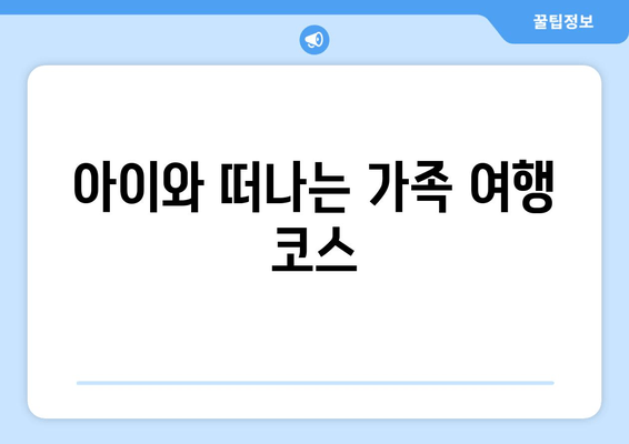 아이와 떠나는 가족 여행 코스