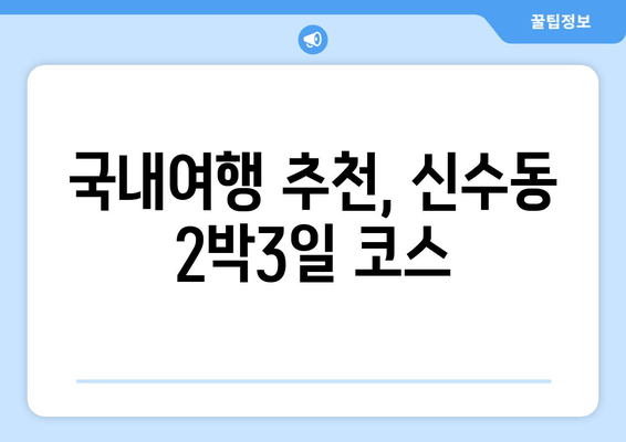 국내여행 추천, 신수동 2박3일 코스