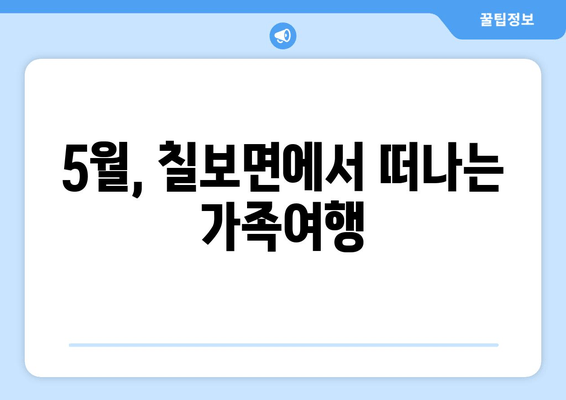 5월, 칠보면에서 떠나는 가족여행