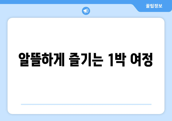 알뜰하게 즐기는 1박 여정