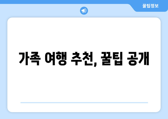 가족 여행 추천, 꿀팁 공개