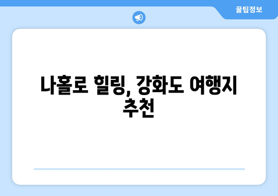 나홀로 힐링, 강화도 여행지 추천