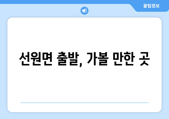 선원면 출발, 가볼 만한 곳