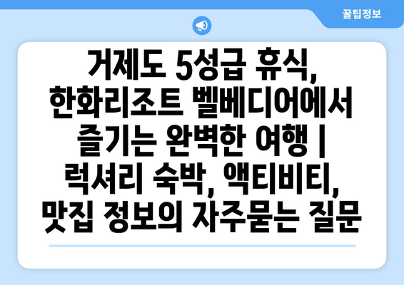 거제도 5성급 휴식, 한화리조트 벨베디어에서 즐기는 완벽한 여행 | 럭셔리 숙박, 액티비티, 맛집 정보
