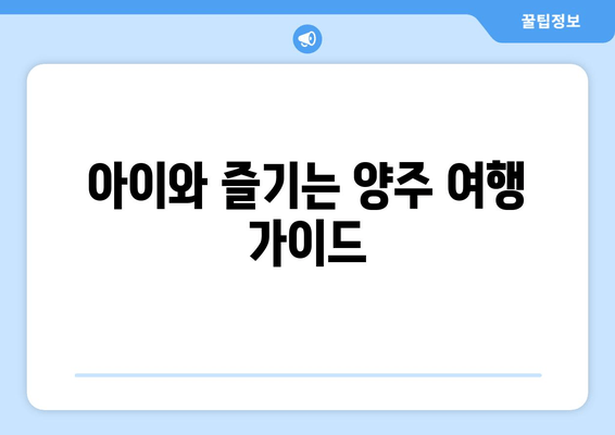 아이와 즐기는 양주 여행 가이드