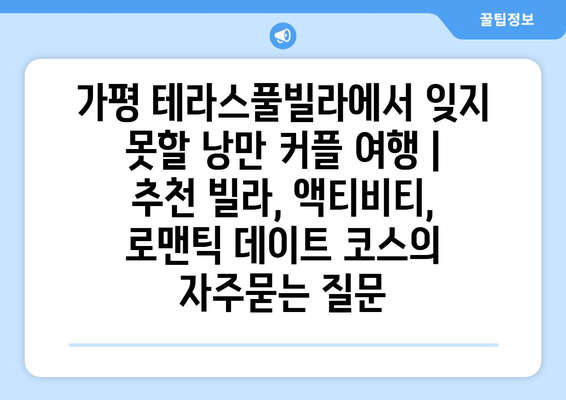 가평 테라스풀빌라에서 잊지 못할 낭만 커플 여행 | 추천 빌라, 액티비티, 로맨틱 데이트 코스