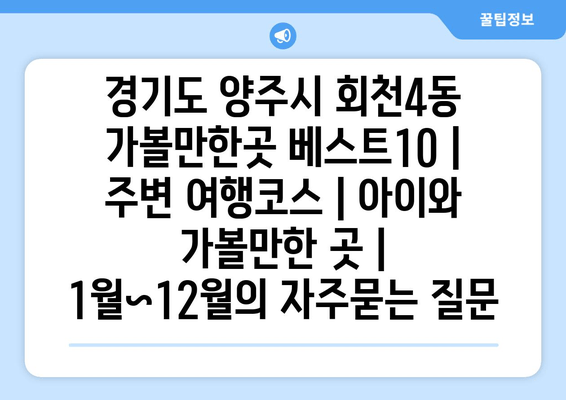 경기도 양주시 회천4동 가볼만한곳 베스트10 | 주변 여행코스 | 아이와 가볼만한 곳 | 1월~12월