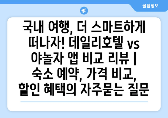 국내 여행, 더 스마트하게 떠나자! 데일리호텔 vs 야놀자 앱 비교 리뷰 |  숙소 예약, 가격 비교, 할인 혜택