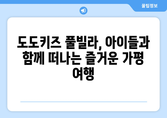 가평 가족 여행 추천! 도도키즈 풀빌라에서 잊지 못할 추억 만들기 | 가평 풀빌라, 가족 숙소, 아이와 함께